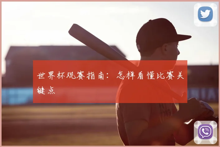 世界杯观赛指南:怎样看懂比赛关键点