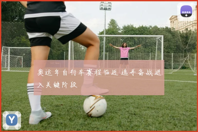 奥运年自行车赛程临近 选手备战进入关键阶段