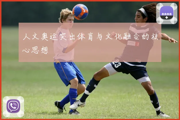 人文奥运突出体育与文化融合的核心思想