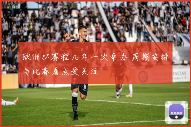 欧洲杯赛程几年一次举办 周期安排与比赛看点受关注