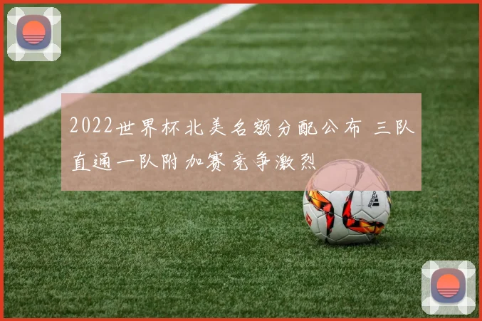 2022世界杯北美名额分配公布 三队直通一队附加赛竞争激烈
