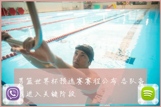 男篮世界杯预选赛赛程公布 各队备战进入关键阶段