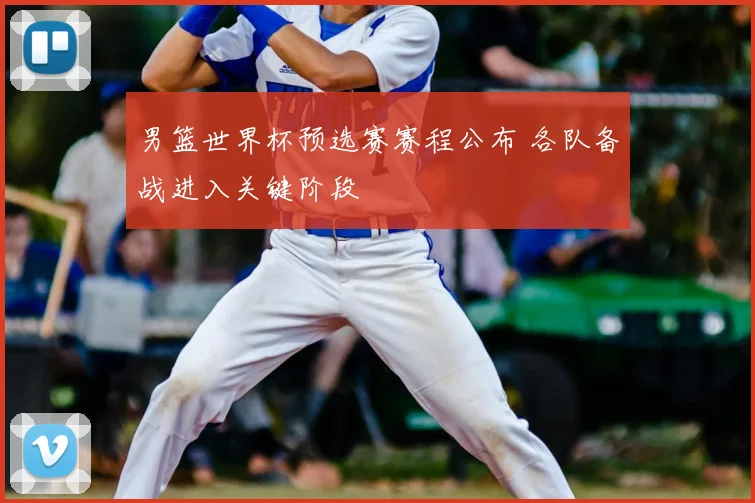 男篮世界杯预选赛赛程公布 各队备战进入关键阶段