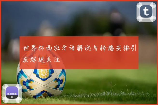 世界杯西班牙语解说与转播安排引发球迷关注