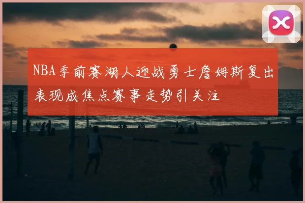 NBA季前赛湖人迎战勇士詹姆斯复出表现成焦点赛事走势引关注