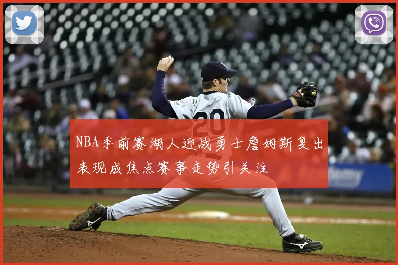 NBA季前赛湖人迎战勇士詹姆斯复出表现成焦点赛事走势引关注