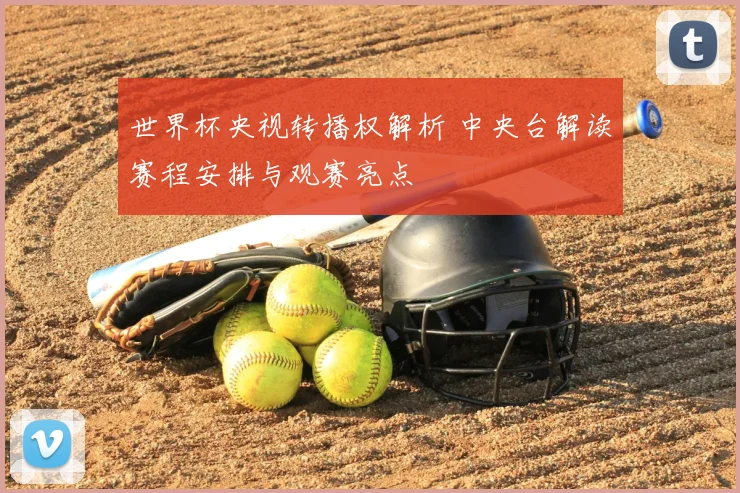 世界杯央视转播权解析 中央台解读赛程安排与观赛亮点