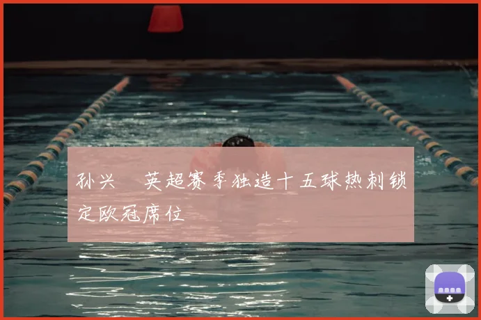 孙兴慜英超赛季独造十五球热刺锁定欧冠席位