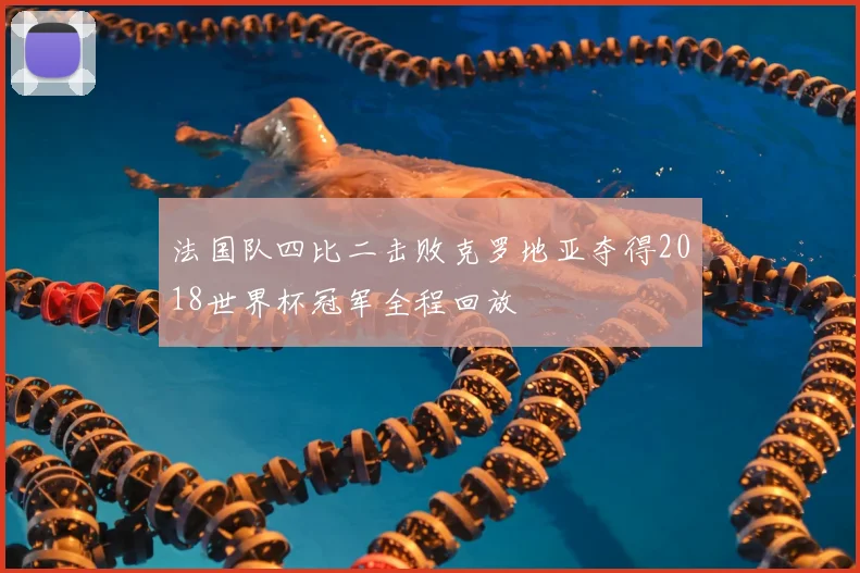 法国队四比二击败克罗地亚夺得2018世界杯冠军全程回放