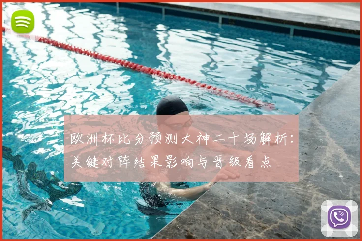 欧洲杯比分预测大神二十场解析：关键对阵结果影响与晋级看点