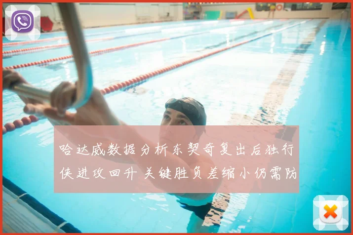 哈达威数据分析东契奇复出后独行侠进攻回升 关键胜负差缩小仍需防守支撑