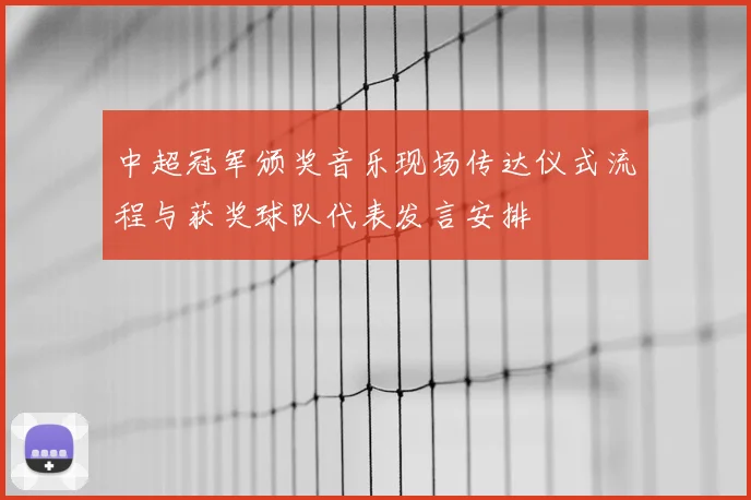 中超冠军颁奖音乐现场传达仪式流程与获奖球队代表发言安排