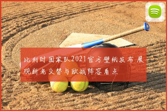 比利时国家队2021官方壁纸发布 展现新老交替与欧战阵容看点