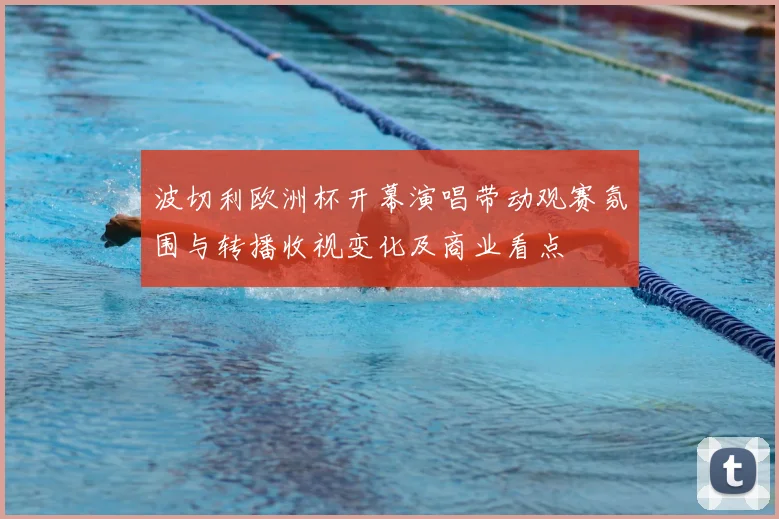 波切利欧洲杯开幕演唱带动观赛氛围与转播收视变化及商业看点