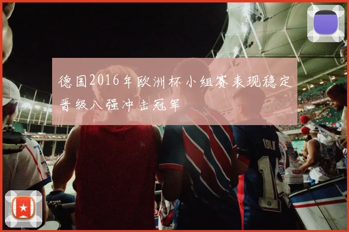 德国2016年欧洲杯小组赛表现稳定晋级八强冲击冠军