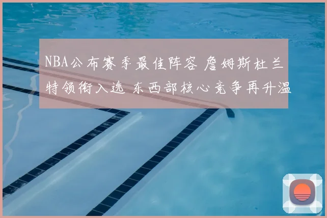 NBA公布赛季最佳阵容 詹姆斯杜兰特领衔入选 东西部核心竞争再升温