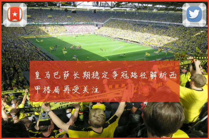 皇马巴萨长期稳定争冠路径解析西甲格局再受关注
