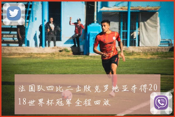 法国队四比二击败克罗地亚夺得2018世界杯冠军全程回放