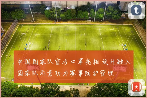 中国国家队官方口罩亮相 设计融入国家队元素助力赛事防护管理