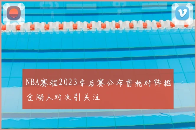 NBA赛程2023季后赛公布首轮对阵掘金湖人对决引关注