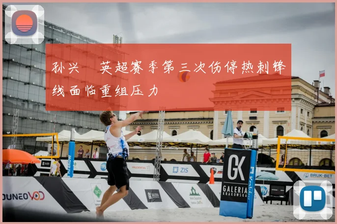 孙兴慜英超赛季第三次伤停热刺锋线面临重组压力