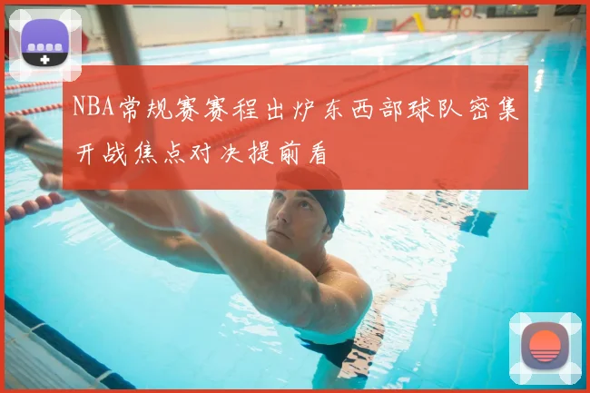 NBA常规赛赛程出炉东西部球队密集开战焦点对决提前看