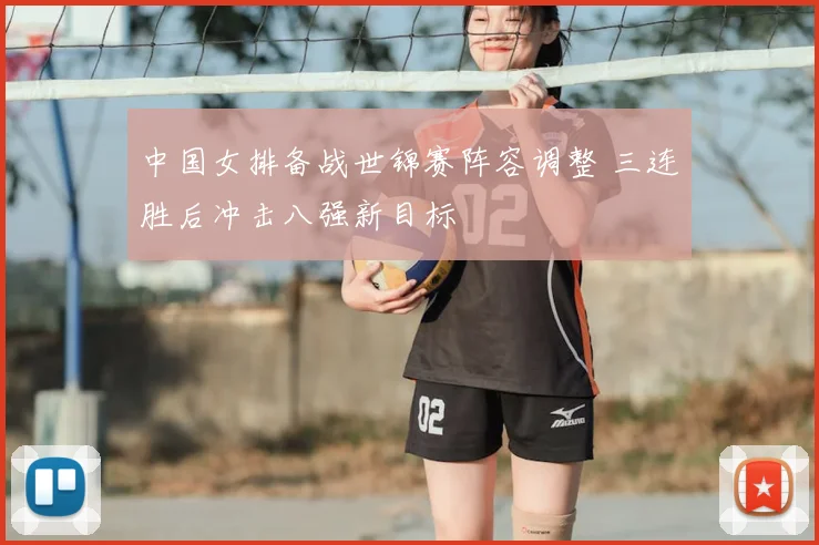 中国女排备战世锦赛阵容调整 三连胜后冲击八强新目标
