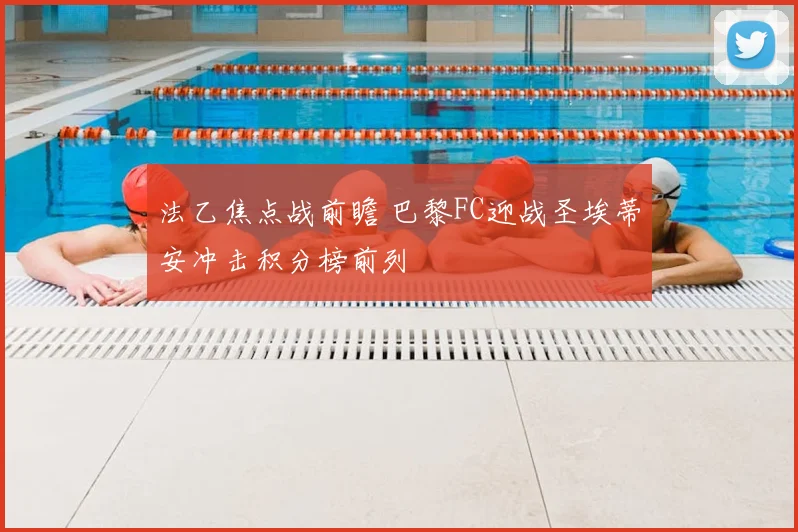 法乙焦点战前瞻 巴黎FC迎战圣埃蒂安冲击积分榜前列