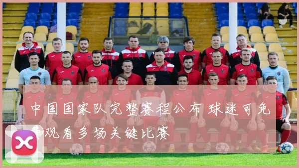 中国国家队完整赛程公布 球迷可免费观看多场关键比赛