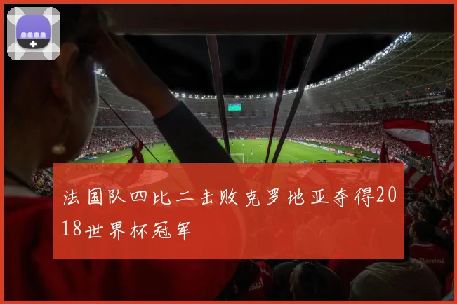法国队四比二击败克罗地亚夺得2018世界杯冠军
