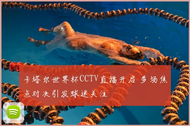 卡塔尔世界杯CCTV直播开启 多场焦点对决引发球迷关注