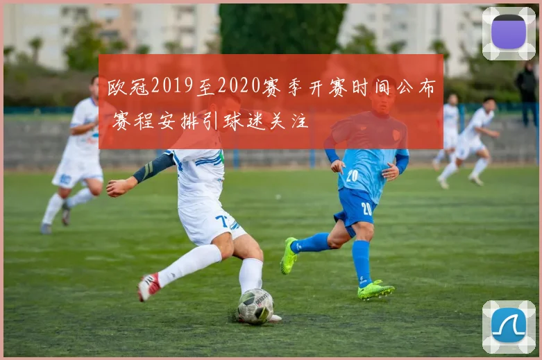 欧冠2019至2020赛季开赛时间公布 赛程安排引球迷关注