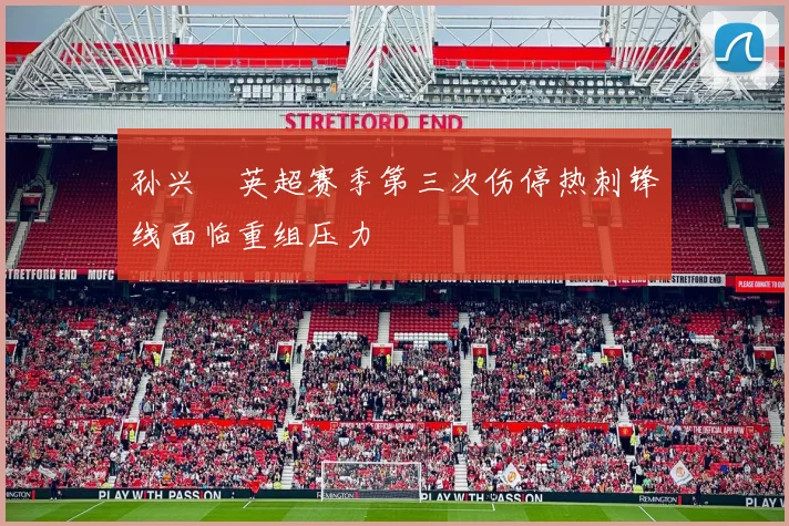 孙兴慜英超赛季第三次伤停热刺锋线面临重组压力