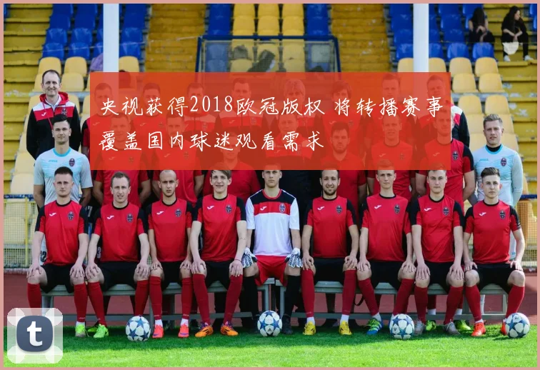 央视获得2018欧冠版权 将转播赛事覆盖国内球迷观看需求