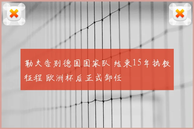 勒夫告别德国国家队 结束15年执教征程 欧洲杯后正式卸任