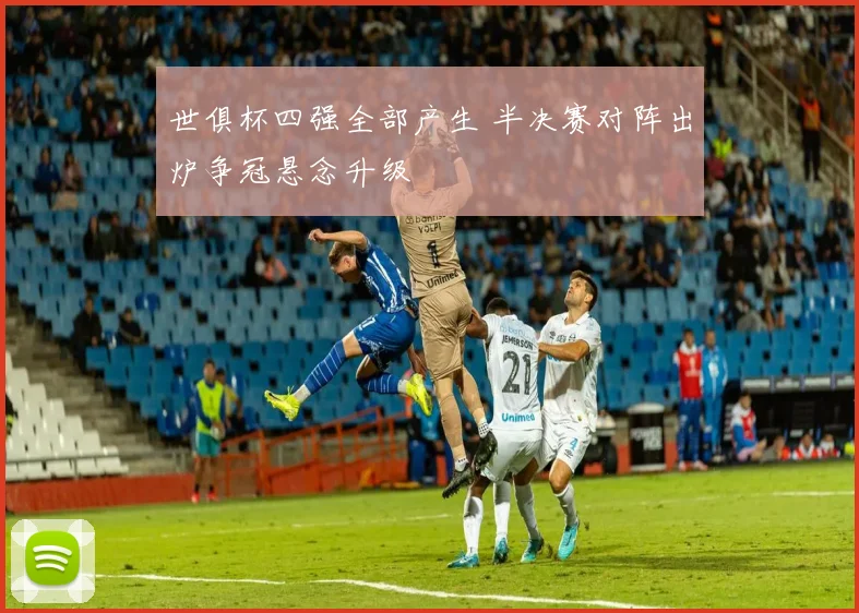 世俱杯四强全部产生 半决赛对阵出炉争冠悬念升级