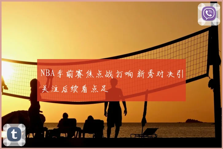 NBA季前赛焦点战打响 新秀对决引关注后续看点足